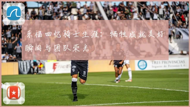 乐福回忆骑士生涯：牺牲成就美好瞬间与团队荣光