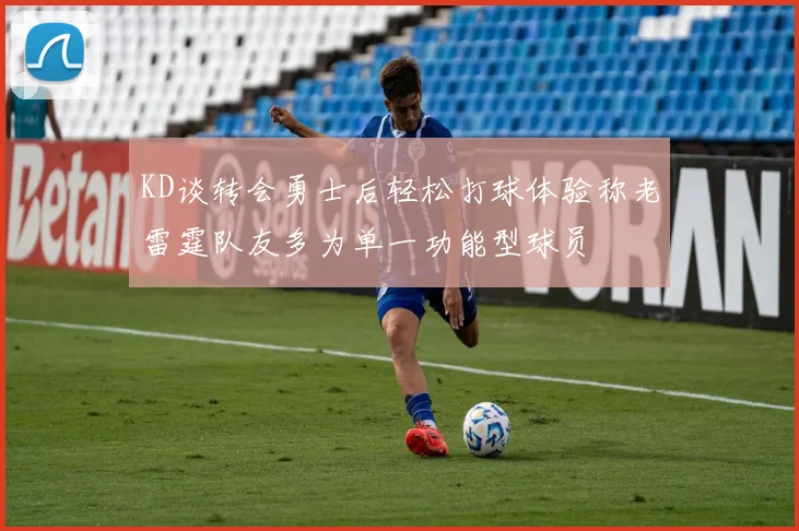 KD谈转会勇士后轻松打球体验称老雷霆队友多为单一功能型球员