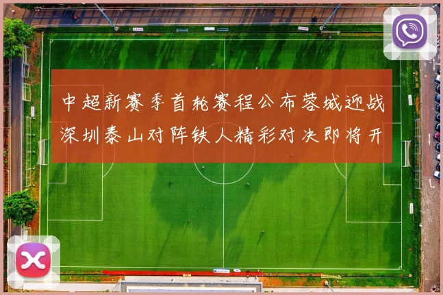 中超新赛季首轮赛程公布蓉城迎战深圳泰山对阵铁人精彩对决即将开启