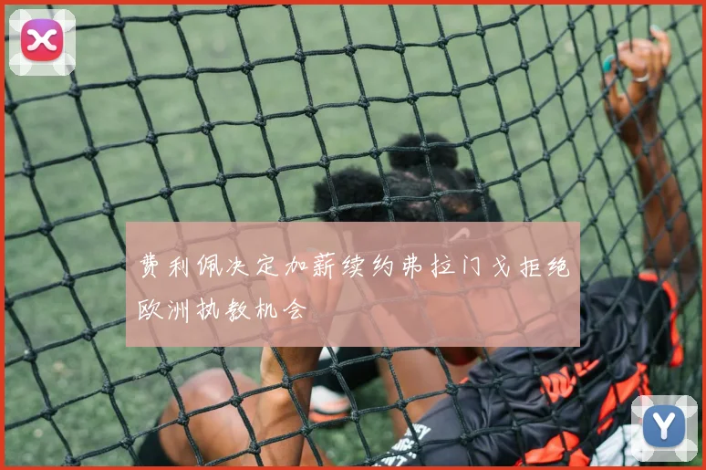 费利佩决定加薪续约弗拉门戈拒绝欧洲执教机会