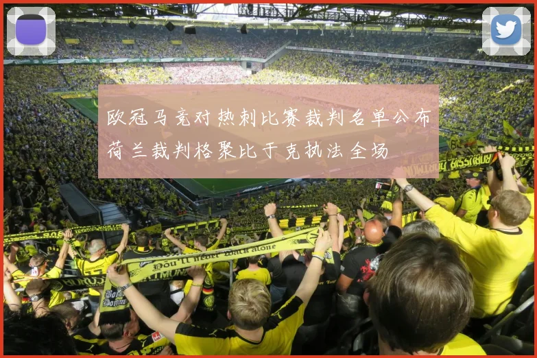 欧冠马竞对热刺比赛裁判名单公布荷兰裁判格聚比于克执法全场