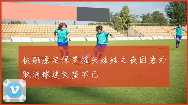 快船原定保罗摇头娃娃之夜因意外取消球迷失望不已