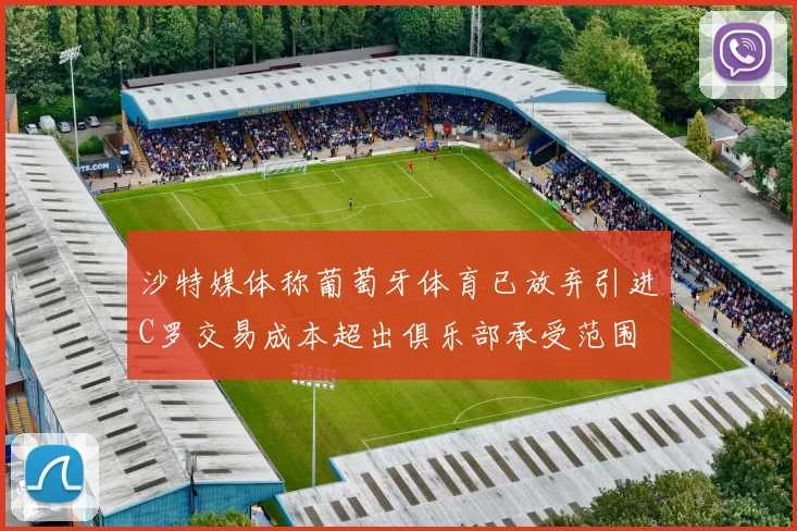 沙特媒体称葡萄牙体育已放弃引进C罗交易成本超出俱乐部承受范围