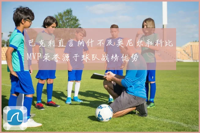 巴克利直言纳什不及奥尼尔和科比MVP荣誉源于球队战绩优势