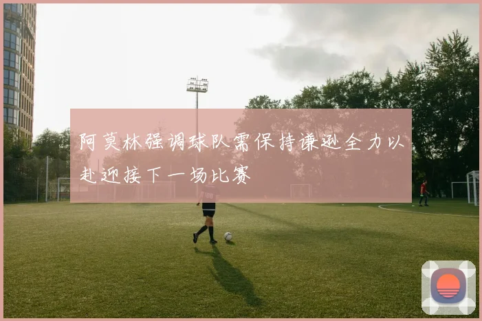 阿莫林强调球队需保持谦逊全力以赴迎接下一场比赛