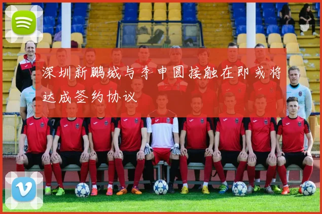 深圳新鹏城与李申圆接触在即或将达成签约协议