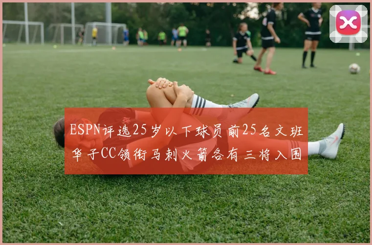 ESPN评选25岁以下球员前25名文班华子CC领衔马刺火箭各有三将入围