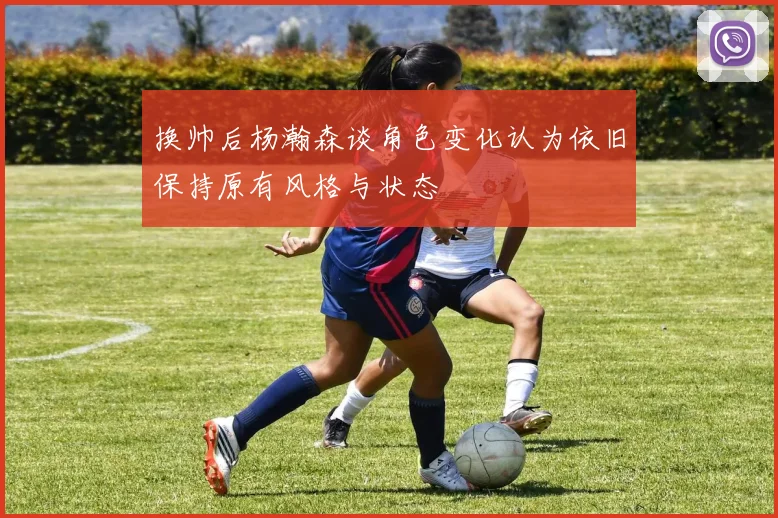 换帅后杨瀚森谈角色变化认为依旧保持原有风格与状态