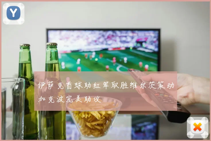伊萨克首球助红军取胜维尔茨策动加克波完美助攻