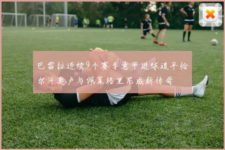 巴雷拉连续9个赛季意甲进球追平恰尔汗奥卢与佩莱格里尼成新传奇