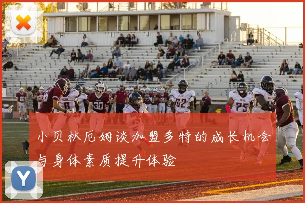 小贝林厄姆谈加盟多特的成长机会与身体素质提升体验