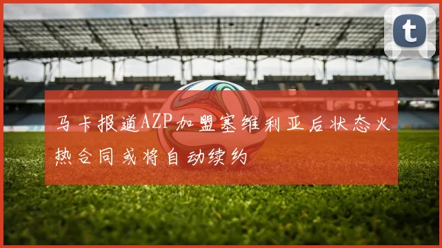 马卡报道AZP加盟塞维利亚后状态火热合同或将自动续约