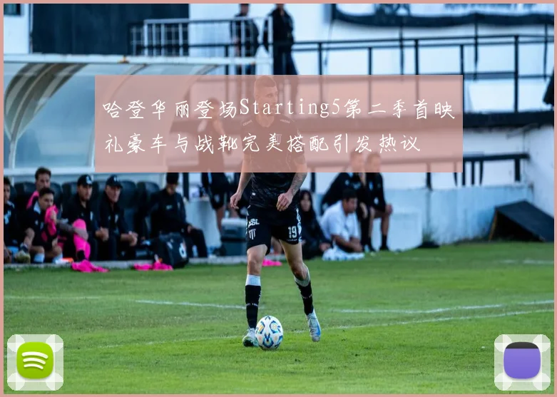 哈登华丽登场Starting5第二季首映礼豪车与战靴完美搭配引发热议