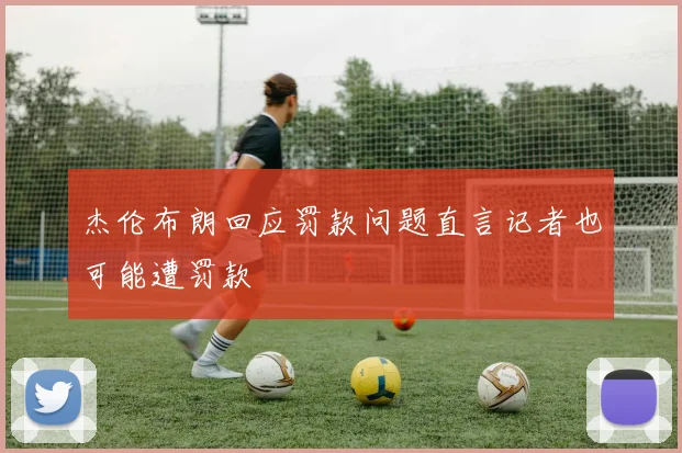 杰伦布朗回应罚款问题直言记者也可能遭罚款